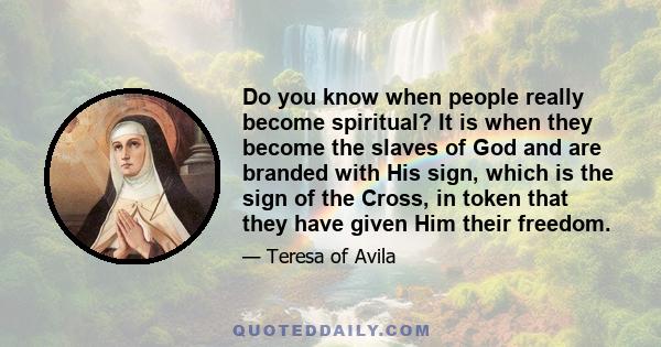 Do you know when people really become spiritual? It is when they become the slaves of God and are branded with His sign, which is the sign of the Cross, in token that they have given Him their freedom.