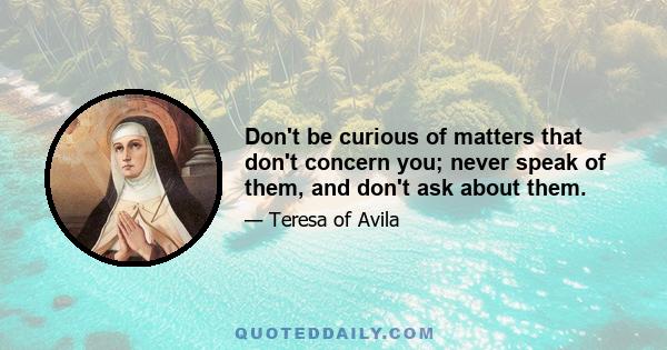 Don't be curious of matters that don't concern you; never speak of them, and don't ask about them.