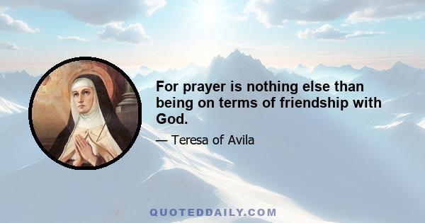 For prayer is nothing else than being on terms of friendship with God.