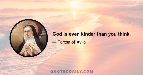 God is even kinder than you think.