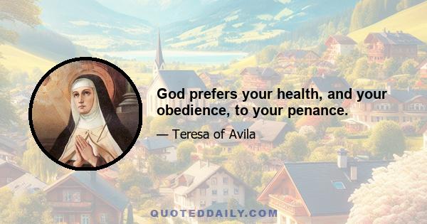 God prefers your health, and your obedience, to your penance.