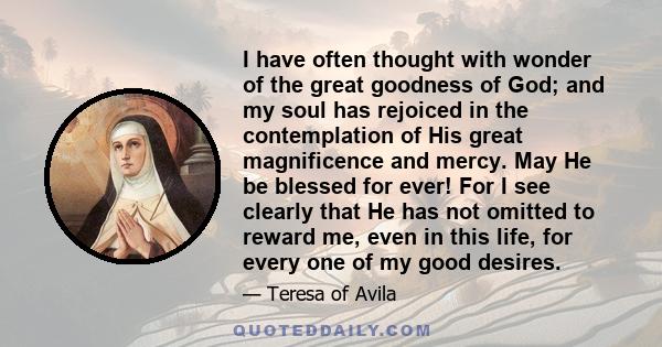 I have often thought with wonder of the great goodness of God; and my soul has rejoiced in the contemplation of His great magnificence and mercy. May He be blessed for ever! For I see clearly that He has not omitted to