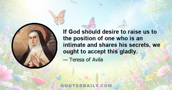 If God should desire to raise us to the position of one who is an intimate and shares his secrets, we ought to accept this gladly.