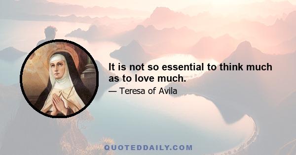 It is not so essential to think much as to love much.