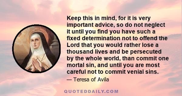 Keep this in mind, for it is very important advice, so do not neglect it until you find you have such a fixed determination not to offend the Lord that you would rather lose a thousand lives and be persecuted by the