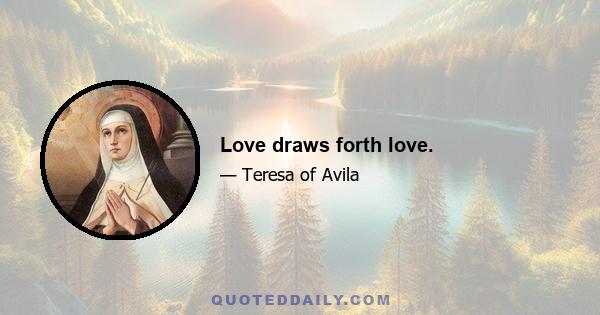 Love draws forth love.