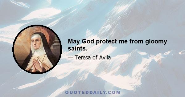 May God protect me from gloomy saints.