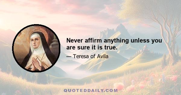 Never affirm anything unless you are sure it is true.