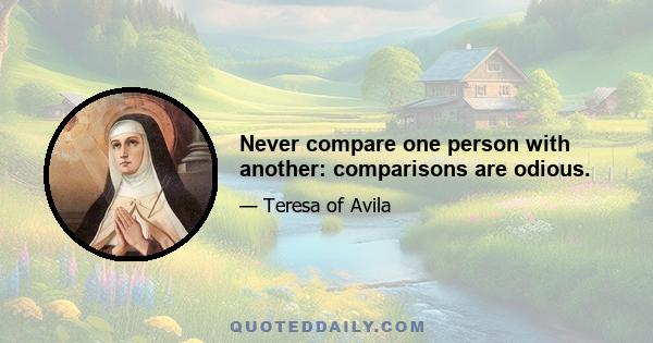 Never compare one person with another: comparisons are odious.