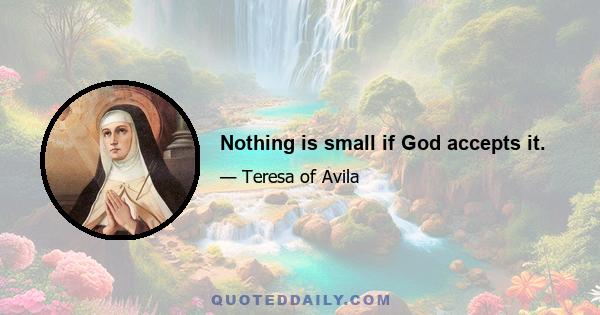 Nothing is small if God accepts it.