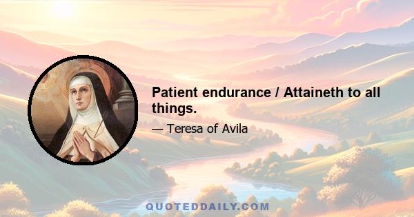 Patient endurance / Attaineth to all things.