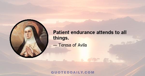 Patient endurance attends to all things.