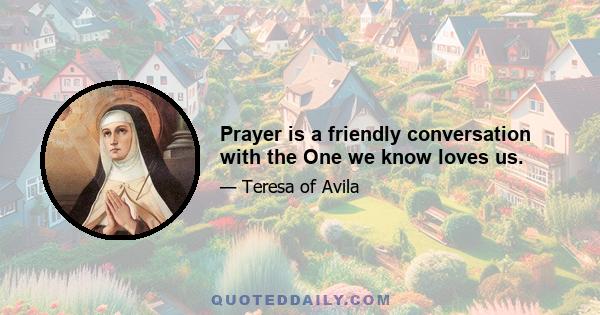 Prayer is a friendly conversation with the One we know loves us.