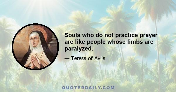 Souls who do not practice prayer are like people whose limbs are paralyzed.