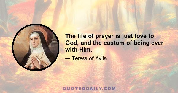 The life of prayer is just love to God, and the custom of being ever with Him.