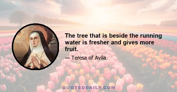 The tree that is beside the running water is fresher and gives more fruit.