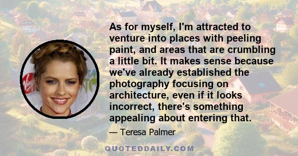 As for myself, I'm attracted to venture into places with peeling paint, and areas that are crumbling a little bit. It makes sense because we've already established the photography focusing on architecture, even if it