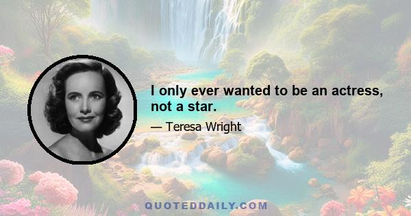 I only ever wanted to be an actress, not a star.