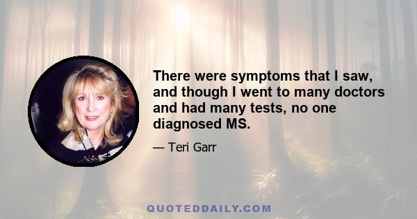 There were symptoms that I saw, and though I went to many doctors and had many tests, no one diagnosed MS.