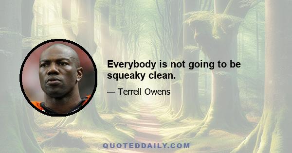 Everybody is not going to be squeaky clean.