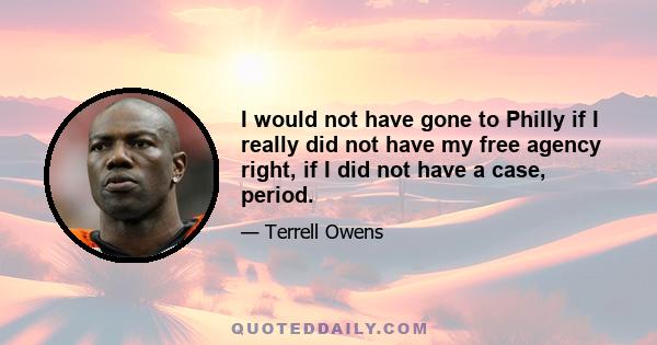 I would not have gone to Philly if I really did not have my free agency right, if I did not have a case, period.