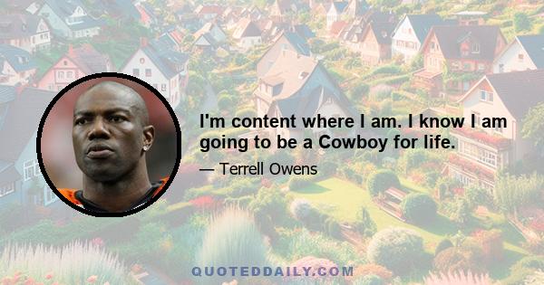 I'm content where I am. I know I am going to be a Cowboy for life.