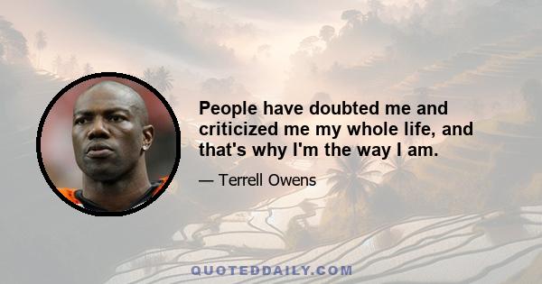 People have doubted me and criticized me my whole life, and that's why I'm the way I am.