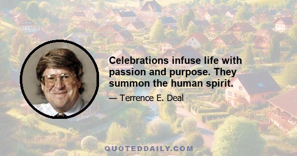 Celebrations infuse life with passion and purpose. They summon the human spirit.