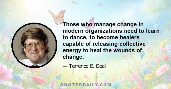 Those who manage change in modern organizations need to learn to dance, to become healers capable of releasing collective energy to heal the wounds of change.