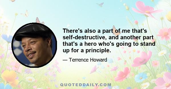 There's also a part of me that's self-destructive, and another part that's a hero who's going to stand up for a principle.