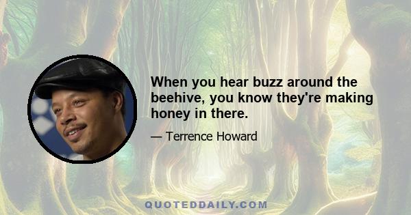 When you hear buzz around the beehive, you know they're making honey in there.