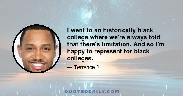 I went to an historically black college where we're always told that there's limitation. And so I'm happy to represent for black colleges.