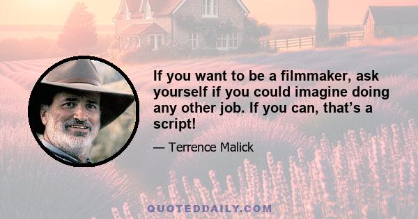 If you want to be a filmmaker, ask yourself if you could imagine doing any other job. If you can, that’s a script!