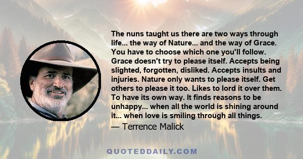 The nuns taught us there are two ways through life... the way of Nature... and the way of Grace. You have to choose which one you'll follow. Grace doesn't try to please itself. Accepts being slighted, forgotten,