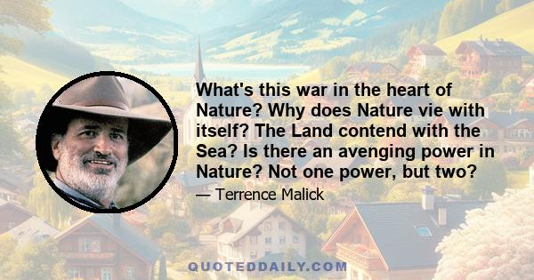 What's this war in the heart of Nature? Why does Nature vie with itself? The Land contend with the Sea? Is there an avenging power in Nature? Not one power, but two?