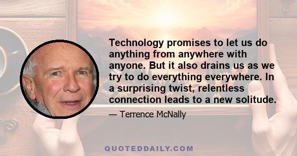 Technology promises to let us do anything from anywhere with anyone. But it also drains us as we try to do everything everywhere. In a surprising twist, relentless connection leads to a new solitude.