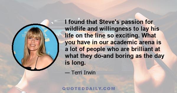 I found that Steve's passion for wildlife and willingness to lay his life on the line so exciting. What you have in our academic arena is a lot of people who are brilliant at what they do-and boring as the day is long.