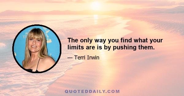 The only way you find what your limits are is by pushing them.