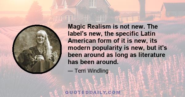 Magic Realism is not new. The label's new, the specific Latin American form of it is new, its modern popularity is new, but it's been around as long as literature has been around.