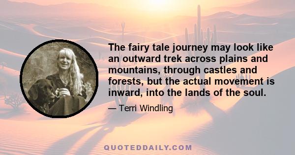 The fairy tale journey may look like an outward trek across plains and mountains, through castles and forests, but the actual movement is inward, into the lands of the soul.