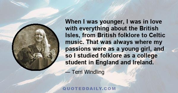 When I was younger, I was in love with everything about the British Isles, from British folklore to Celtic music. That was always where my passions were as a young girl, and so I studied folklore as a college student in 