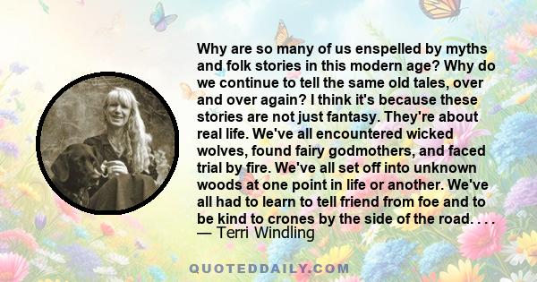 Why are so many of us enspelled by myths and folk stories in this modern age? Why do we continue to tell the same old tales, over and over again? I think it's because these stories are not just fantasy. They're about