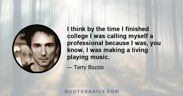 I think by the time I finished college I was calling myself a professional because I was, you know. I was making a living playing music.