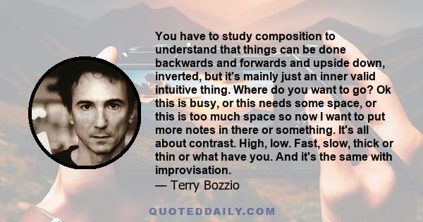 You have to study composition to understand that things can be done backwards and forwards and upside down, inverted, but it's mainly just an inner valid intuitive thing. Where do you want to go? Ok this is busy, or