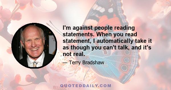 I'm against people reading statements. When you read statement, I automatically take it as though you can't talk, and it's not real.