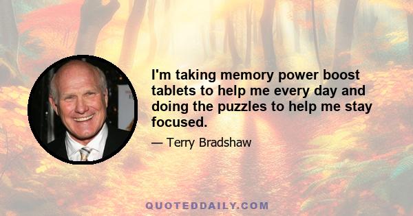 I'm taking memory power boost tablets to help me every day and doing the puzzles to help me stay focused.