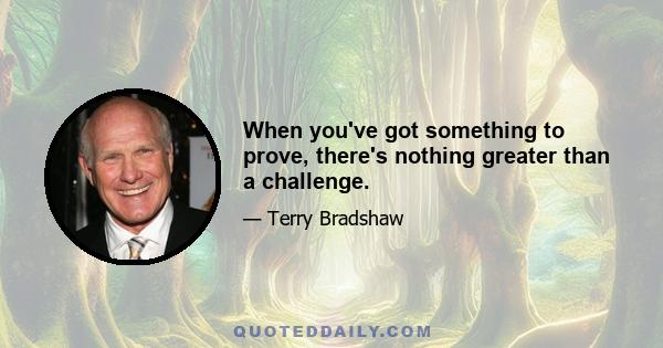 When you've got something to prove, there's nothing greater than a challenge.