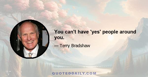 You can't have 'yes' people around you.