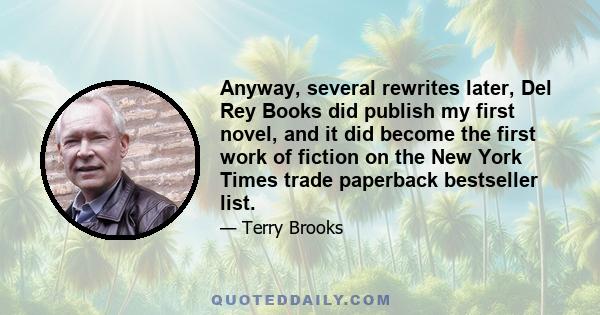 Anyway, several rewrites later, Del Rey Books did publish my first novel, and it did become the first work of fiction on the New York Times trade paperback bestseller list.