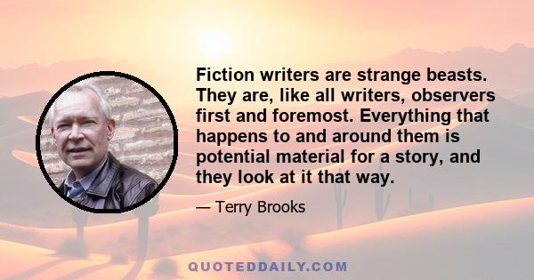 Fiction writers are strange beasts. They are, like all writers, observers first and foremost. Everything that happens to and around them is potential material for a story, and they look at it that way.